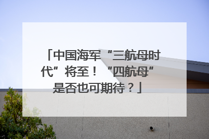 中国海军“三航母时代”将至！“四航母”是否也可期待？