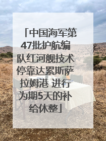 中国海军第47批护航编队红河舰技术停靠达累斯萨拉姆港 进行为期5天的补给休整