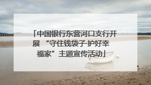 中国银行东营河口支行开展 “守住钱袋子·护好幸福家”主题宣传活动