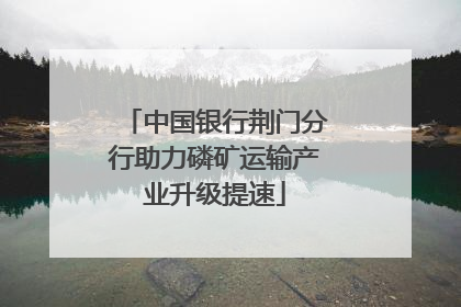中国银行荆门分行助力磷矿运输产业升级提速
