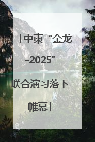 中柬“金龙-2025”联合演习落下帷幕