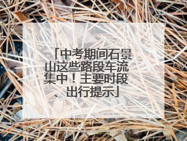 中考期间石景山这些路段车流集中！主要时段、出行提示