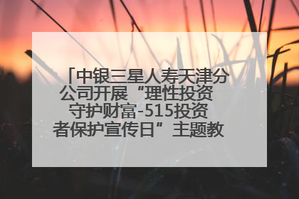 中银三星人寿天津分公司开展“理性投资 守护财富-515投资者保护宣传日”主题教育宣传活动