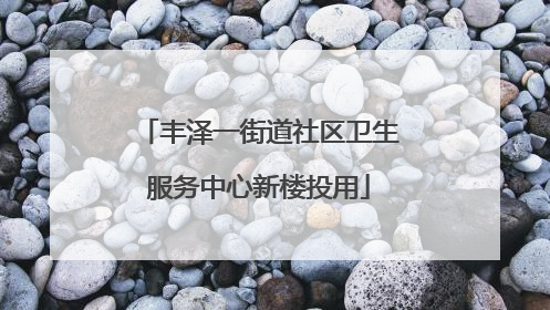 丰泽一街道社区卫生服务中心新楼投用