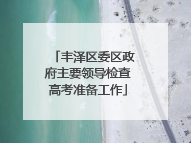 丰泽区委区政府主要领导检查高考准备工作
