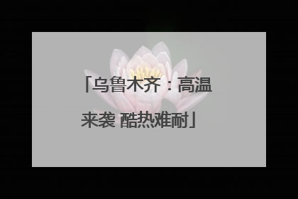 乌鲁木齐：高温来袭 酷热难耐