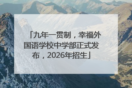 九年一贯制，幸福外国语学校中学部正式发布，2026年招生