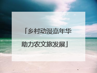 乡村动漫嘉年华助力农文旅发展