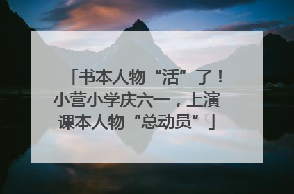 书本人物“活”了！小营小学庆六一，上演课本人物“总动员”