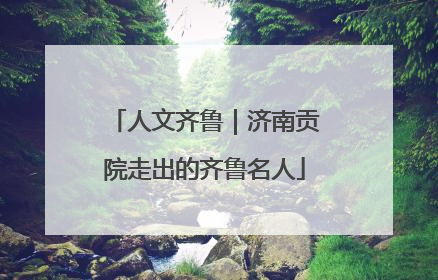 人文齐鲁｜济南贡院走出的齐鲁名人