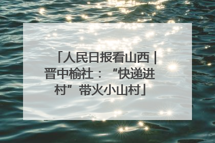 人民日报看山西｜晋中榆社：“快递进村”带火小山村