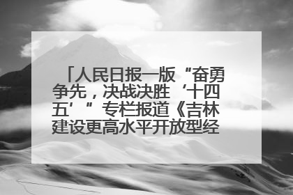 人民日报一版“奋勇争先，决战决胜‘十四五’”专栏报道《吉林建设更高水平开放型经济新体制》