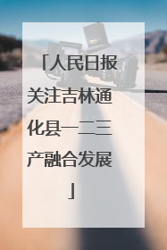 人民日报关注吉林通化县一二三产融合发展