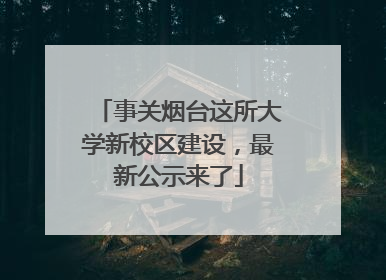 事关烟台这所大学新校区建设，最新公示来了