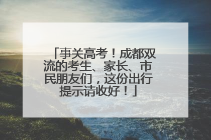 事关高考！成都双流的考生、家长、市民朋友们，这份出行提示请收好！