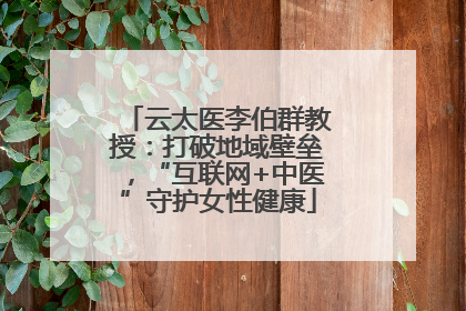 云太医李伯群教授：打破地域壁垒，“互联网+中医”守护女性健康