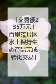 交易额235万元！百里荒片区水土保持生态产品完成转化交易