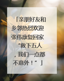 亲朋好友和乡邻热烈欢迎张伟康复回家 “救下五人，我们一点都不意外！”