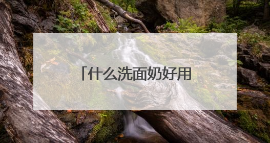 什么洗面奶好用，五大品牌推荐