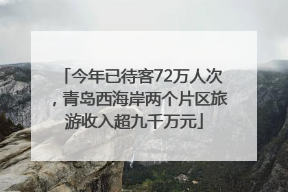 今年已待客72万人次，青岛西海岸两个片区旅游收入超九千万元