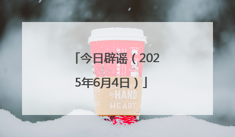 今日辟谣（2025年6月4日）