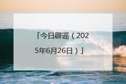 今日辟谣（2025年6月26日）