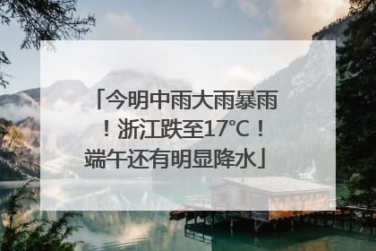 今明中雨大雨暴雨！浙江跌至17℃！端午还有明显降水