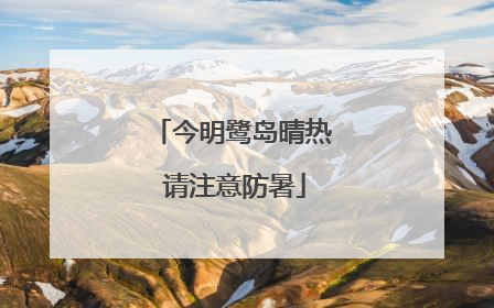 今明鹭岛晴热 请注意防暑