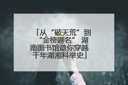 从“破天荒”到“金榜题名” 湖南图书馆邀你穿越千年湖湘科举史