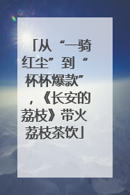 从“一骑红尘”到“杯杯爆款”，《长安的荔枝》带火荔枝茶饮