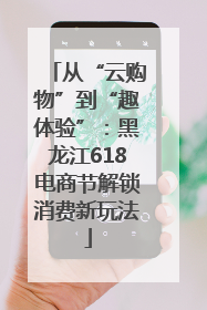 从“云购物”到“趣体验”：黑龙江618电商节解锁消费新玩法