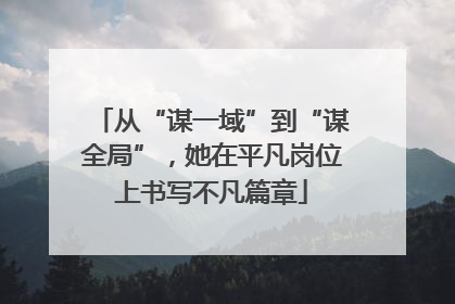 从“谋一域”到“谋全局”，她在平凡岗位上书写不凡篇章