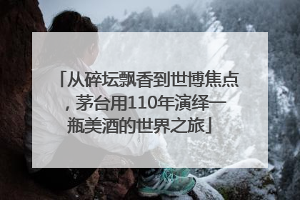 从碎坛飘香到世博焦点，茅台用110年演绎一瓶美酒的世界之旅