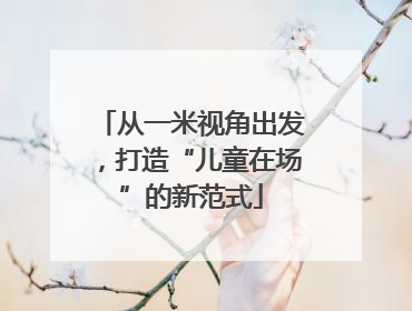 从一米视角出发，打造“儿童在场”的新范式