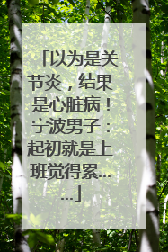 以为是关节炎，结果是心脏病！宁波男子：起初就是上班觉得累……