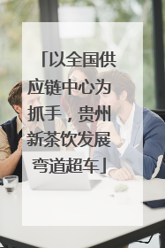以全国供应链中心为抓手，贵州新茶饮发展弯道超车