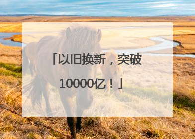 以旧换新，突破10000亿！