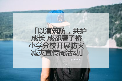 以演筑防，共护成长 成都磨子桥小学分校开展防灾减灾宣传周活动