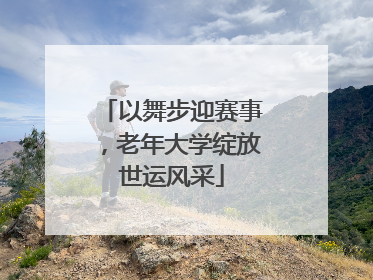 以舞步迎赛事，老年大学绽放世运风采
