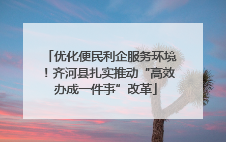 优化便民利企服务环境！齐河县扎实推动“高效办成一件事”改革