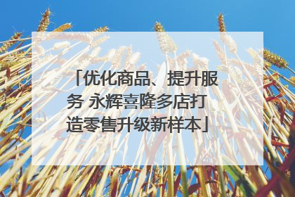 优化商品、提升服务 永辉喜隆多店打造零售升级新样本