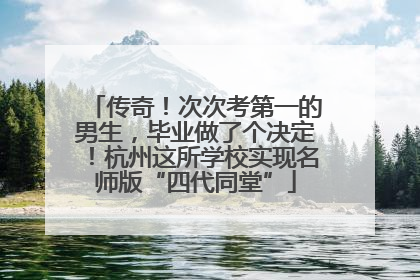 传奇！次次考第一的男生，毕业做了个决定！杭州这所学校实现名师版“四代同堂”