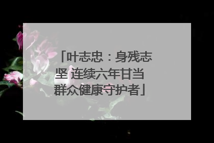 叶志忠：身残志坚 连续六年甘当群众健康守护者