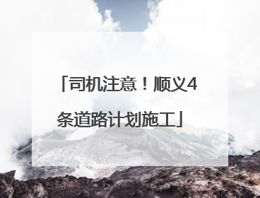 司机注意！顺义4条道路计划施工