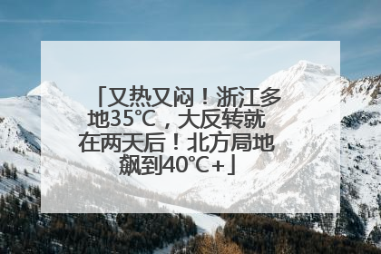 又热又闷！浙江多地35℃，大反转就在两天后！北方局地飙到40℃+