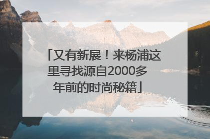 又有新展！来杨浦这里寻找源自2000多年前的时尚秘籍
