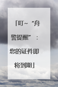 叮~“舟警提醒”：您的证件即将到期