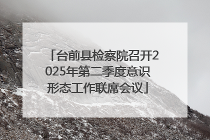 台前县检察院召开2025年第二季度意识形态工作联席会议