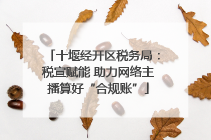 十堰经开区税务局：税宣赋能 助力网络主播算好“合规账”
