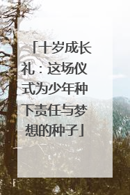 十岁成长礼：这场仪式为少年种下责任与梦想的种子